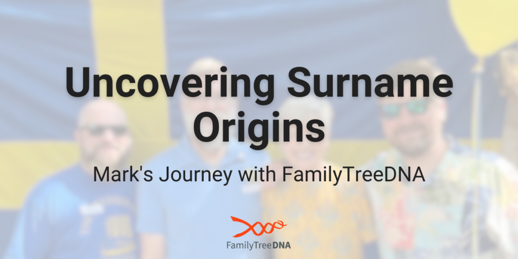 Uncovering Surname Origins Mark's Journey with FamilyTreeDNA - FamilyTreeDNA Blog