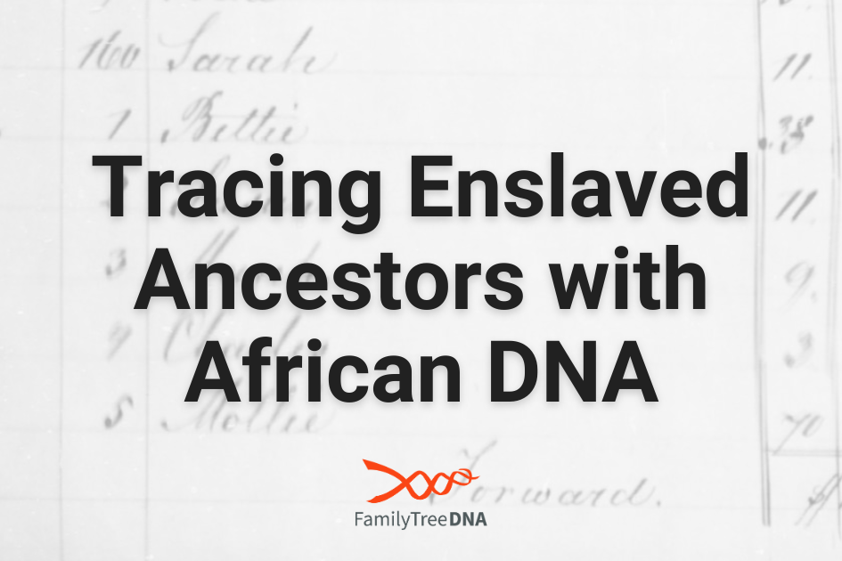 Tracing Enslaved Ancestors with African DNA - FamilyTreeDNA Blog