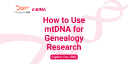 How to Use mtDNA for Genealogy Research_Explore Your DNA_FamilyTreeDNA