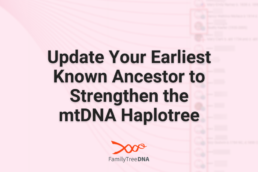 Update Your Earliest Known Ancestor to Strengthen the mtDNA Haplotree - FamilyTreeDNA Blog